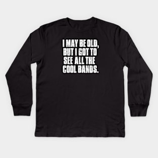 I may be old but I got to see all the cool bands. Kids Long Sleeve T-Shirt